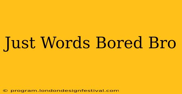 Just Words Bored Bro